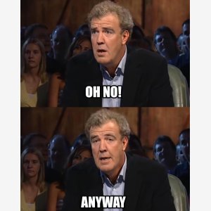 Oh No! Anyway   Jeremy Clarkson, Top Gear meme template