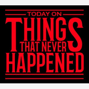 Today On Things That Never Happened meme template